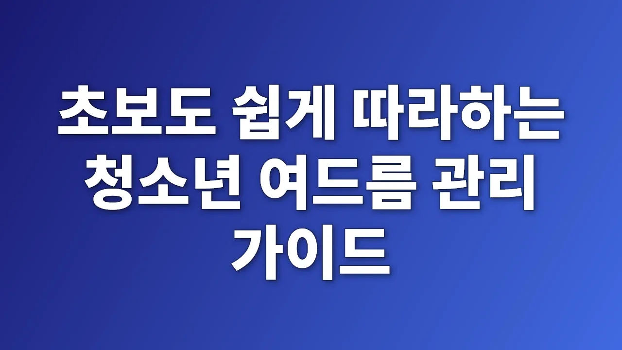 초보도 쉽게 따라하는 청소년 여드름 관리 가이드